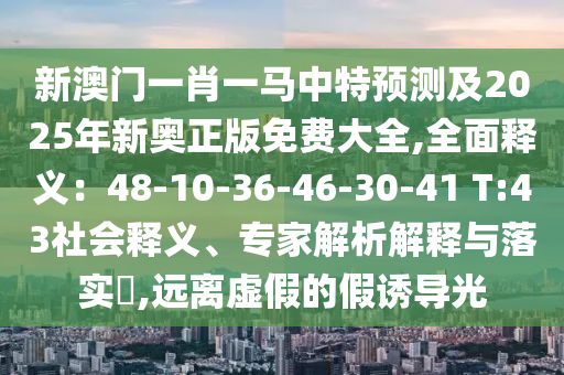 新澳门一肖一马中特预测及2025年新奥正版免费大全,全面释义：48-10-36-46-30-41 T:43社会释义、专家解析解释与落实​,远离虚假的假诱导光中山市多米克自动化设备有限公司