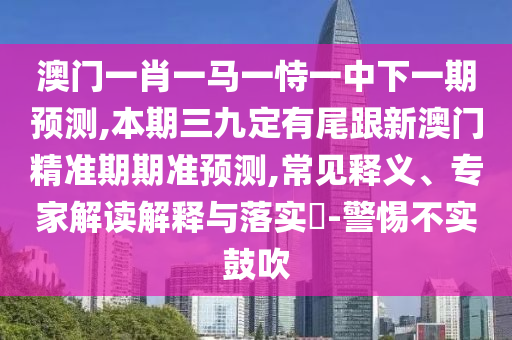 澳门一肖一马一恃一中下一期预测,本期三九定有尾跟新澳门精准期期准预测,常见释义、专家解读解释与落实​-警惕不实鼓吹中山市多米克自动化设备有限公司
