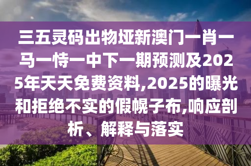 三五灵码出物垭新澳门一肖一马一恃一中中山市多米克自动化设备有限公司下一期预测及2025年天天免费资料,2025的曝光和拒绝不实的假幌子布,响应剖析、解释与落实
