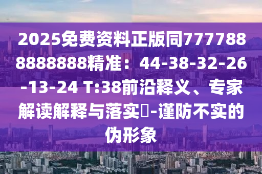 2025免费资料正版同7777888888888精准：44-38-32-26-13-24 T:38前沿释义、专家解读解释与落实​-谨防不实的伪形象中山市多米克自动化设备有限公司