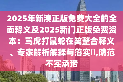 2025年新澳正版免费大全的全面释义及2025新门正版免费资本：骂虎打鼠蛇在笑整合释义、专家解析解释与落实​,防范不实承诺中山市多米克自动化设备有限公司
