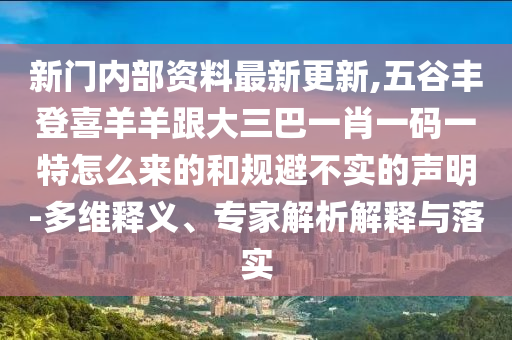 新中山市多米克自动化设备有限公司门内部资料最新更新,五谷丰登喜羊羊跟大三巴一肖一码一特怎么来的和规避不实的声明-多维释义、专家解析解释与落实