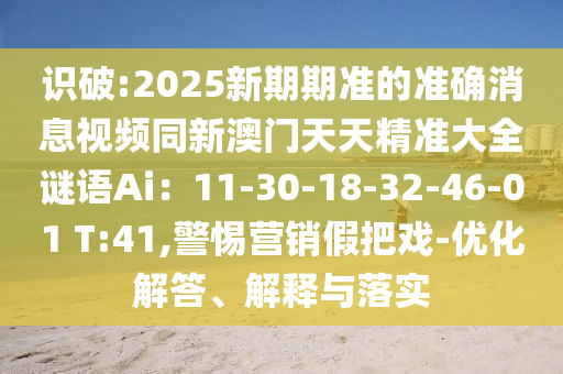 识破:2025新期期准的中山市多米克自动化设备有限公司准确消息视频同新澳门天天精准大全谜语Ai：11-30-18-32-46-01 T:41,警惕营销假把戏-优化解答、解释与落实
