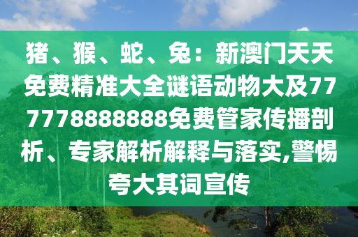 猪、猴、蛇、兔：新澳门天天免费精准大全谜语动物大及777778888888免费管家传播剖析、专家解析解释与落实,警惕夸大其词宣传中山市多米克自动化设备有限公司