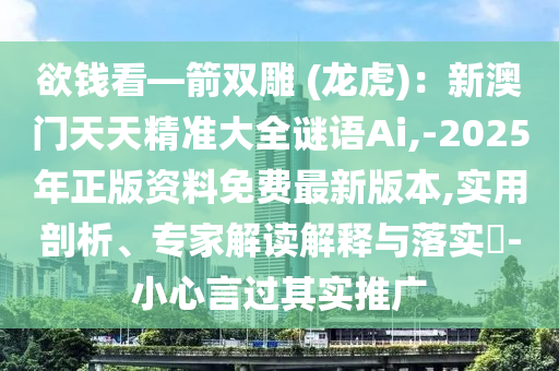 欲钱看—箭双雕 (龙虎)：新澳门天天精准大全谜语Ai,-2025年正版资料免费最新版本,实用剖析、专家解读解释与落实​-小心言过其实推广
