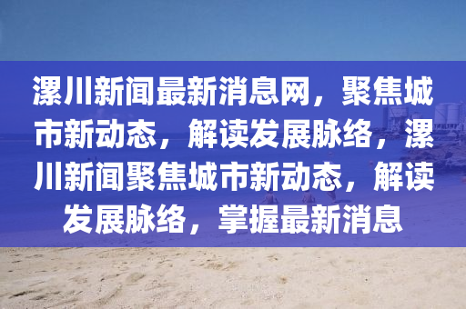 漯川新闻最新消息网，聚焦城市新动态，解读发展脉络，漯川新闻聚焦城市新动态，解读发展脉络，掌握最新消息中山市多米克自动化设备有限公司