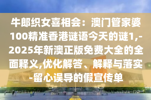 牛郎织女喜相会：澳门管家婆100精准香港谜语今天的谜1,-2025年新澳正版免费大全的全面释义,优化解答、解释与落实-留心误导的假宣传单