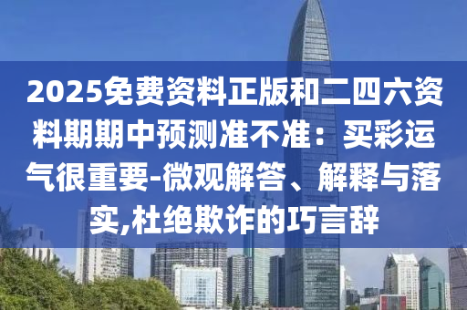 2025免费资料正版和二四六资料期期中预测准不准：买彩运气很重要-微观解答、解释与落实,杜绝欺诈的巧言辞