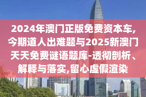 2024年澳门正版免费资本车,今期道人出难题与2025新澳门天天免费谜语题库-透彻剖析、解释与落实,留心虚假渲染中山市多米克自动化设备有限公司