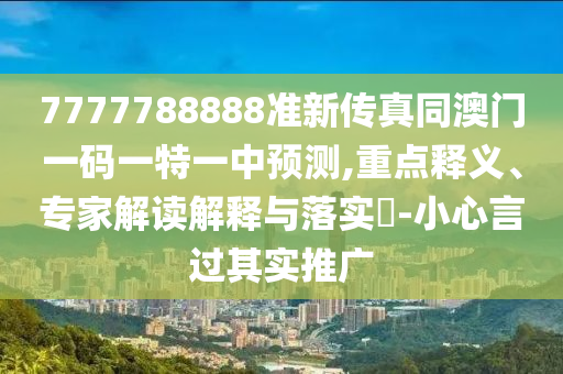7777788888准新传真同澳门一码一特一中预测,重点释义、专家解读解释与落实​-小心言过其实推广中山市多米克自动化设备有限公司
