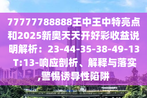 77777788888王中王中特亮点和2025新奥天天开好彩收益说明解析:23-44-35-38-49-13 T:13-响应剖析、解释与落实,警惕诱导性陷阱中山市多米克自动化设备有限公司