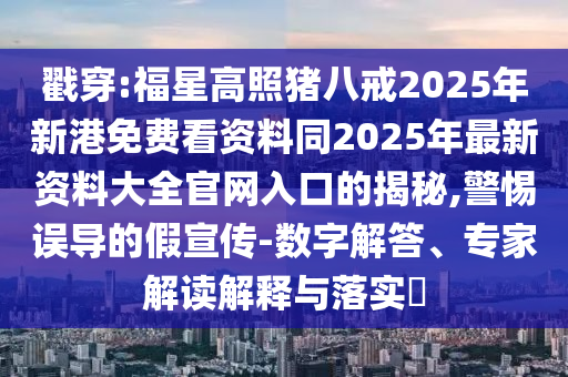 戳穿:福星高照猪八戒2025年新港免费看资料同2025年最新资料大全官网入口中山市多米克自动化设备有限公司的揭秘,警惕误导的假宣传-数字解答、专家解读解释与落实​