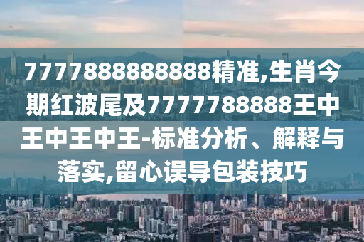 7777888888888精准,生肖今期红波尾及7777788888王中王中王中王-标准分析、解释与落实,留心误导包装技巧中山市多米克自动化设备有限公司
