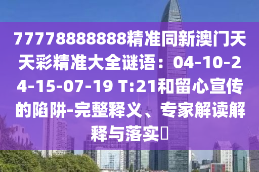 77778888888精准同新澳门天天彩精准大全谜语：04-10-24-15-07-19 T:21和留心宣传的陷阱-完整释义、专家解读解释与落实​中山市多米克自动化设备有限公司