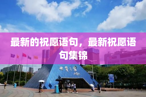 最新的祝愿语句，最新祝愿语句集锦中山市多米克自动化设备有限公司
