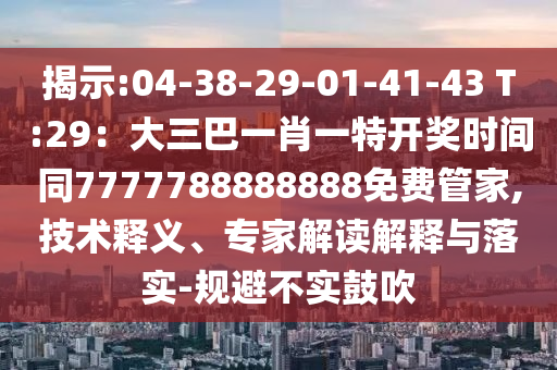 揭示:04-38-中山市多米克自动化设备有限公司29-01-41-43 T:29：大三巴一肖一特开奖时间同7777788888888免费管家,技术释义、专家解读解释与落实-规避不实鼓吹
