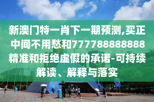 新澳门特一肖下一期预测,买正中间不用愁和777788888中山市多米克自动化设备有限公司888精准和拒绝虚假的承诺-可持续解读、解释与落实