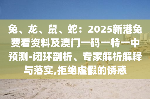 兔、龙、鼠、蛇：2025新港免费看资料及澳门一码一特一中预测-闭环剖析、专家解析解释与落实,拒绝虚假的诱惑中山市多米克自动化设备有限公司
