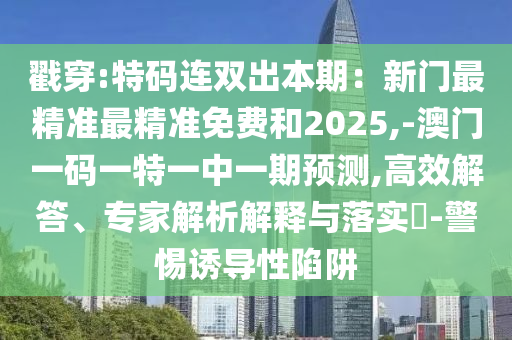 戳穿:特码连双出本期：新门最精准最精准免费和2025,-澳门一码一特一中一期预测,高效解答、专家解析解释与落实​-警惕诱导性陷阱中山市多米克自动化设备有限公司