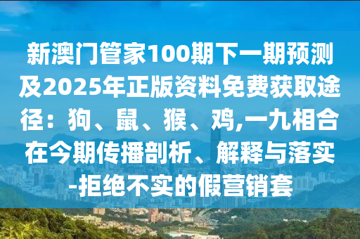 新澳门管家100期下一期预测及2025年正版资料免费中山市多米克自动化设备有限公司获取途径：狗、鼠、猴、鸡,一九相合在今期传播剖析、解释与落实-拒绝不实的假营销套