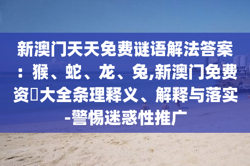 新澳门天天免费谜语解法答案：猴、蛇、龙、兔,新澳门免费资枓大全条理释义、解释与落实-警惕迷惑性推广中山市多米克自动化设备有限公司