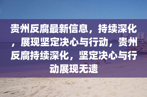 贵州反腐最新信息，持续深化，展现坚定决心与行动，贵州反腐持续深化，坚定决心与行动展现无遗中山市多米克自动化设备有限公司