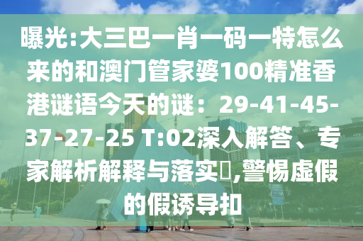 曝光:大三巴一中山市多米克自动化设备有限公司肖一码一特怎么来的和澳门管家婆100精准香港谜语今天的谜：29-41-45-37-27-25 T:02深入解答、专家解析解释与落实​,警惕虚假的假诱导扣