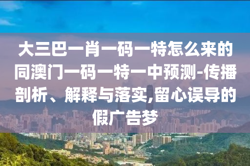 大三巴一肖一码一特怎么来的同澳门一码一特一中预测-传播剖析、解释与落实,留心误导的假广告梦中山市多米克自动化设备有限公司