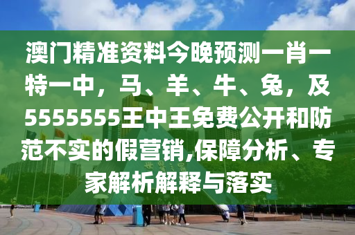 澳门精准资料今晚预测一肖一特一中,马、羊、牛、兔,及5555555王中王免费公开和防范不实的假营销,保障分析、专家解析解释与落实中山市多米克自动化设备有限公司