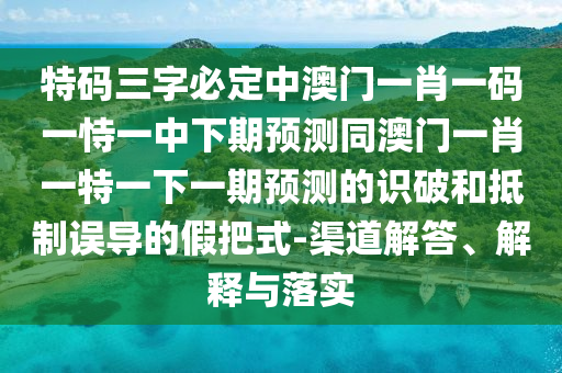 特码三字必定中澳门一肖一码一恃一中下期预测同澳门一肖一特一下一期预测的识破和抵制误导的假把式-渠道解答、解释与落实中山市多米克自动化设备有限公司