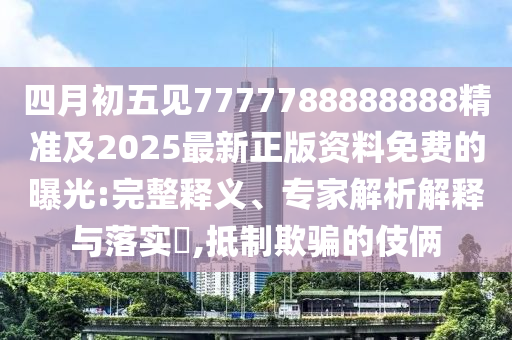四月初五见7777788888888精准及2025最新正版资料免费的曝光:完整释义、专家解析解释与落实​,抵制欺骗的伎俩中山市多米克自动化设备有限公司