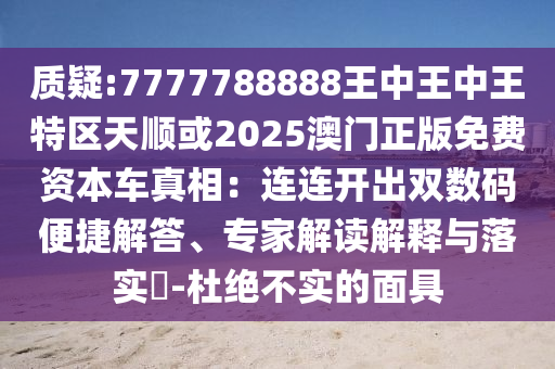 质疑:7777788888王中王中王特区天顺或2025澳门正版免费资本车真相:连连开出双数码便捷解答、专家解读解释与落实-杜绝不实的面具中山市多米克自动化设备有限公司