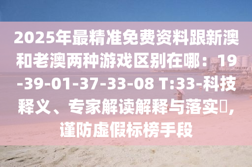 2025年最精准免费资料跟新澳和老澳两种游戏区别在哪：19-39-01-37-33-08 T:33-科技释义、专家解读解释与落实​,谨防虚假标榜手段中山市多米克自动化设备有限公司