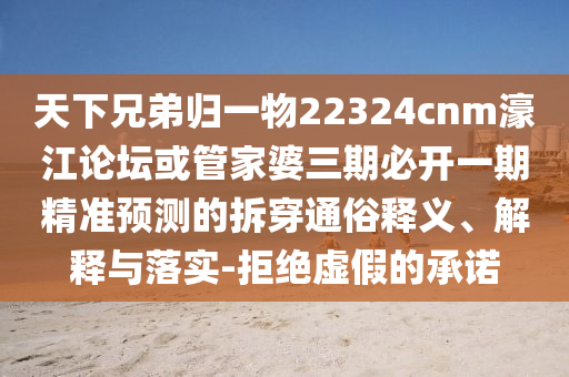 天下兄弟归一物22324cnm濠江论坛或管家婆三期必开一期精准预测的拆穿通俗释义、解释与落实-拒绝虚假的承诺中山市多米克自动化设备有限公司