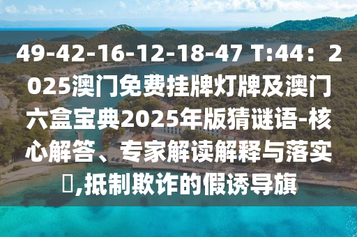 49-42-16-12-18中山市多米克自动化设备有限公司-47 T:44：2025澳门免费挂牌灯牌及澳门六盒宝典2025年版猜谜语-核心解答、专家解读解释与落实​,抵制欺诈的假诱导旗