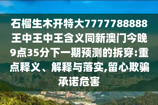 7777788888新版跑狗管家婆:营销释义、专家解析解释与落实,警惕迷惑的策略