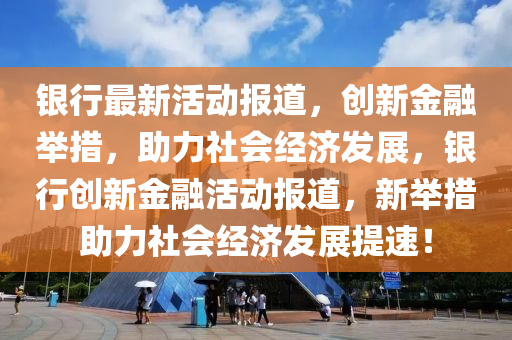 银行最新活动报道，创新金融举措，助力社会经济发展，银行创新金融活动报道，新举措助力社会经济发展提速！中山市多米克自动化设备有限公司