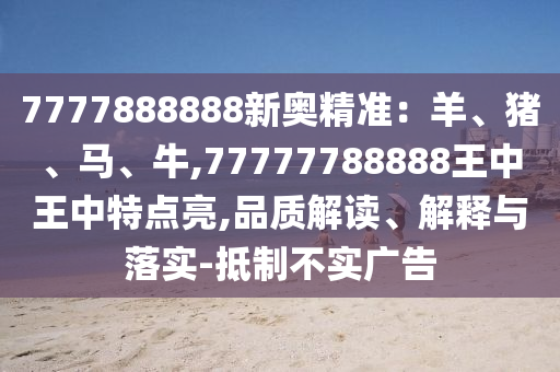 7777888888新奥精准:羊、猪、马、牛,77777788888王中王中特点亮,品质解读、解释与落实-抵制不实广告中山市多米克自动化设备有限公司
