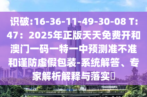 识破:16-36-11-49-30-08 T:47：2025年正版天天免费开和澳门一码一特一中预测准不准和谨防虚假包装-系统解答、专家解中山市多米克自动化设备有限公司析解释与落实​