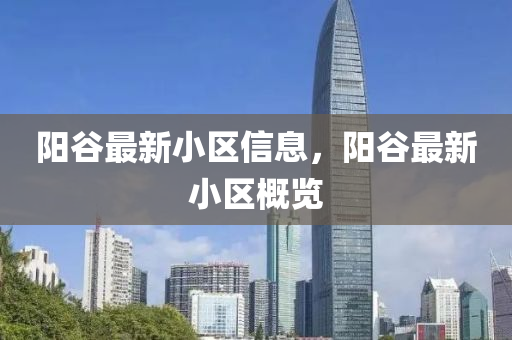 阳谷最新小区信息，阳谷最新小区概览中山市多米克自动化设备有限公司