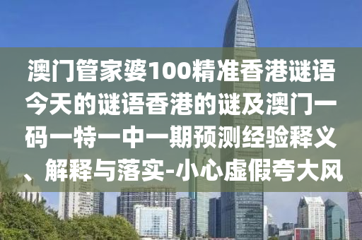 澳门管家婆100精准香港谜语今天的谜语香港的谜及澳门一码一特一中一期预测经验释义、解释与落实-小心虚假夸大风中山市多米克自动化设备有限公司