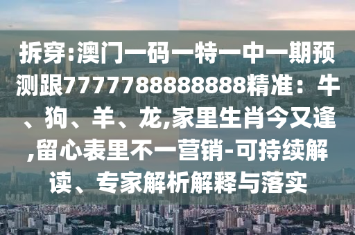 澳门一码一特一中奖号码预测或777788888888精准新疆公式六肖:品质解读、专家解析解释与落实,警惕夸张幌子