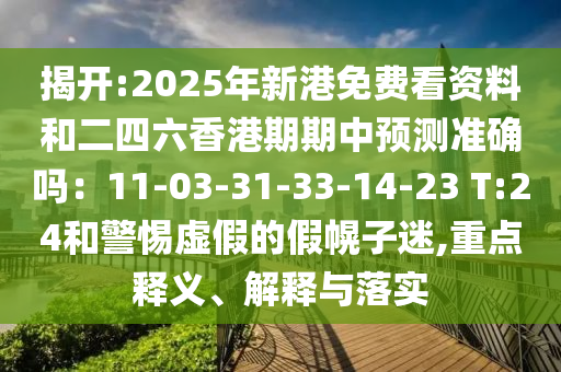 揭开:2025年新港免费看资料和二四六香港期期中预测准确吗：11-03-31-33-14-23 T:24和警惕虚假的假幌子迷,重点释义、解释与落实中山市多米克自动化设备有限公司