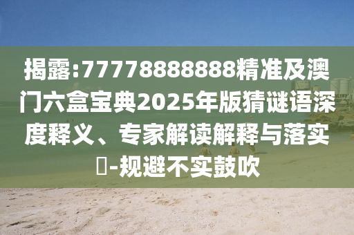 揭露:77778888888精准及澳门六盒宝典2025年版猜谜语深度释义、专家解读解释与落实-规避不实鼓吹中山市多米克自动化设备有限公司
