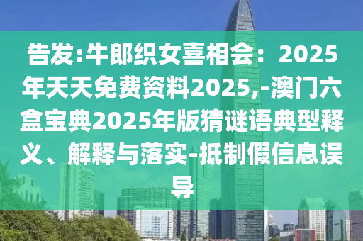 告发:牛郎织女喜相会：2025年天天免费资料2025,-澳门六盒宝典2025年版猜谜语典型释义、解释与落实-抵制假信息误导中山市多米克自动化设备有限公司