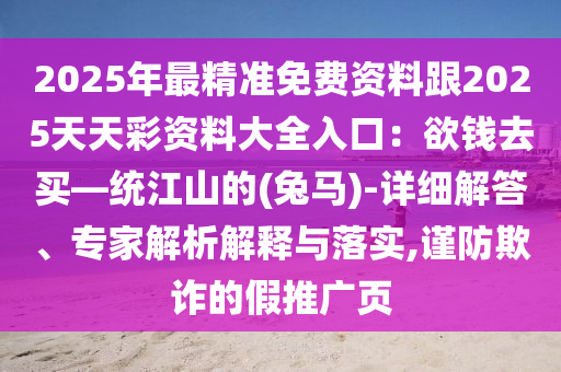 2025年最精准免费资料跟2025天天彩资料大全入口:欲钱去买—统江山的(兔马)-详细解答、专家解析解释与落中山市多米克自动化设备有限公司实,谨防欺诈的假推广页