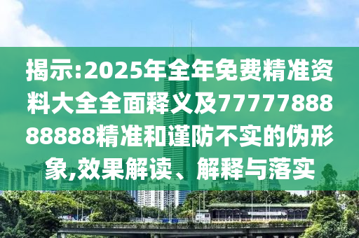 曝光:澳门管家婆100精准香港谜语今天的谜和77777888888免费精准劲爆家野和抵制虚假诱导套路,优化解答、专家解读解释与落实