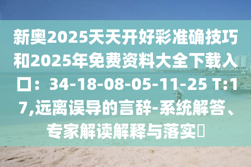 新奥2025天天开好彩准确技巧和2025年免费资料大全下载入口:34-18-08-05中山市多米克自动化设备有限公司-11-25 T:17,远离误导的言辞-系统解答、专家解读解释与落实