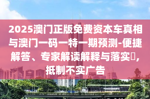2025澳门正版免费资本车真相与澳门一码一特一期预测-便捷解答、专家解读解释与落实,抵制不实广告中山市多米克自动化设备有限公司