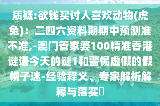 质疑:欲钱买讨人喜欢动物(虎兔)：二四六资料期期中预测准不准,-澳门管家婆100精准香港谜语今天的谜1和警惕虚假的假幌子迷-经验释义、专家解中山市多米克自动化设备有限公司析解释与落实​